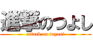 進撃のつよし (attack on tuyosi)