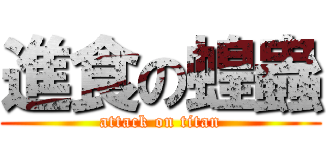 進食の蝗蟲 (attack on titan)
