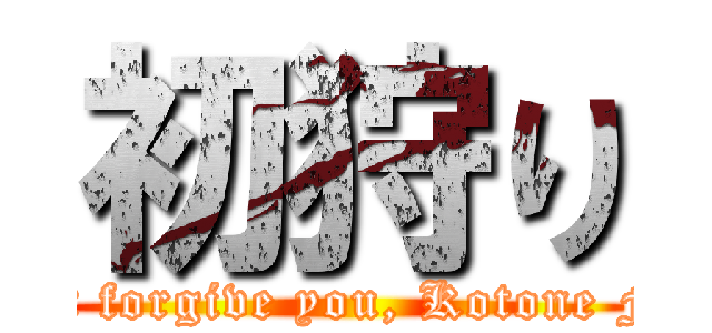 初狩り (I won't forgive you, Kotone Fujita.)
