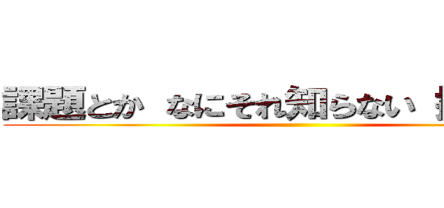 課題とか なにそれ知らない 捨てたけど ()