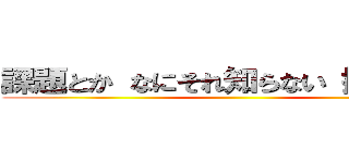 課題とか なにそれ知らない 捨てたけど ()