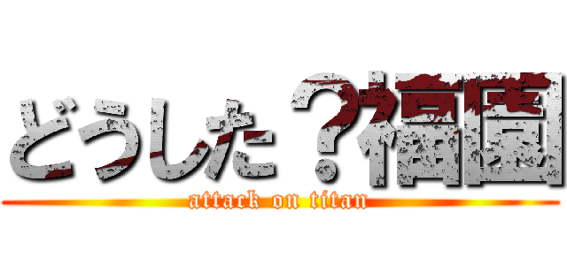 どうした？福園 (attack on titan)