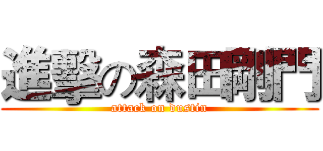 進擊の森田剛門 (attack on dustin)