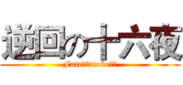 逆回の十六夜 (Fate．Ｓmoke、鬼)