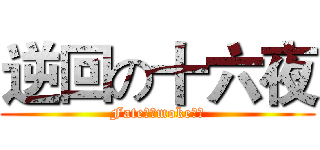 逆回の十六夜 (Fate．Ｓmoke、鬼)