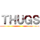 ＴＨＵＧＳ ()