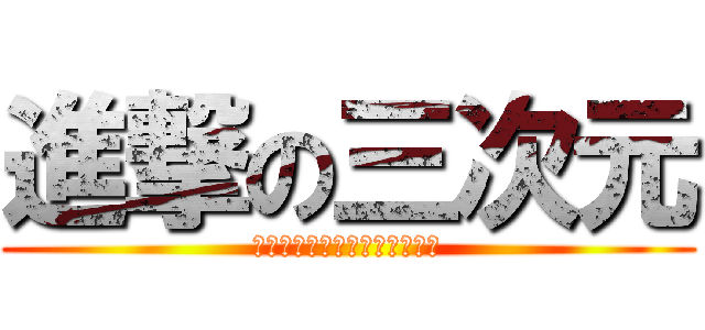 進撃の三次元 (老師！三次元已經阻止不了我了)