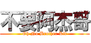 不要阿杰哥 (Oh No Brother Kit)