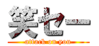 笑セー (attack on you)