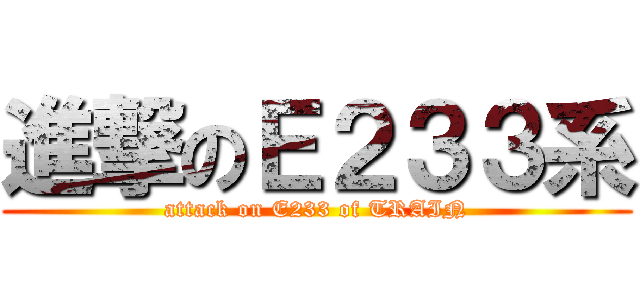 進撃のＥ２３３系 (attack on E233 of TRAIN)