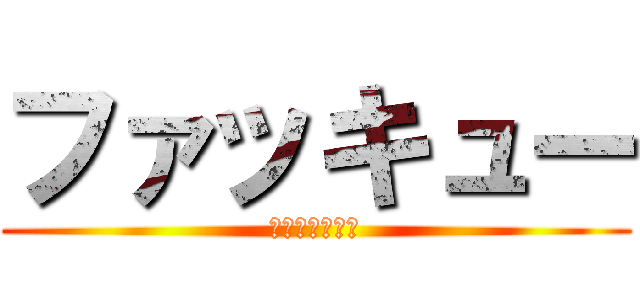 ファッキュー (死んどけクズ虫)