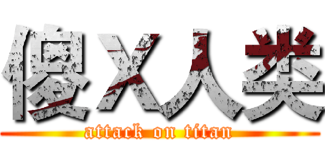 傻Ｘ人类 (attack on titan)