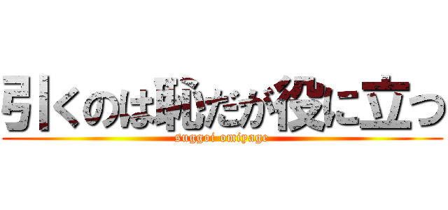 引くのは恥だが役に立つ (suggoi omiyage)