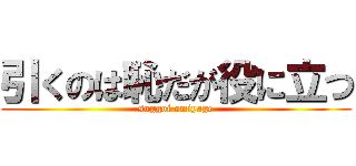 引くのは恥だが役に立つ (suggoi omiyage)
