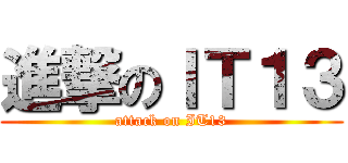 進撃のＩＴ１３ (attack on IT13)