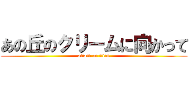 あの丘のクリームに向かって (attack on titan)