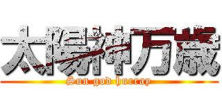 太陽神万歳 (Sun god hurray)