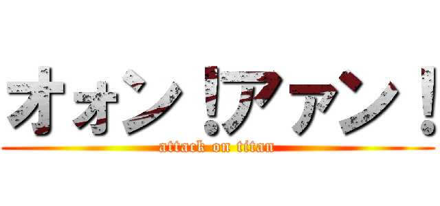 オォン！アァン！ (attack on titan)