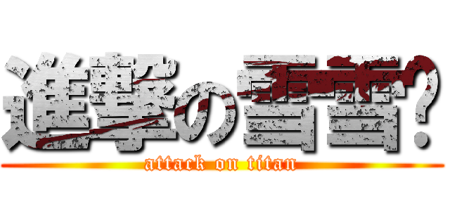 進撃の雪雪醬 (attack on titan)