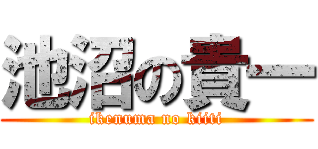 池沼の貴一 (ikenuma no kiiti)