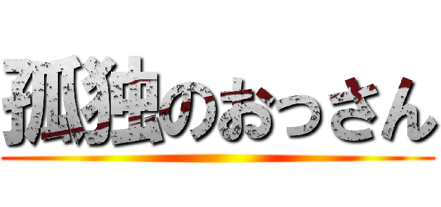孤独のおっさん ()