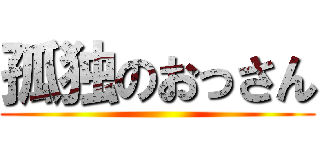 孤独のおっさん ()