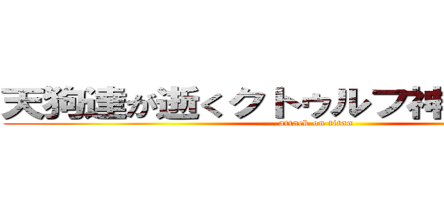 天狗達が逝くクトゥルフ神話ＴＲＰＧ (attack on titan)