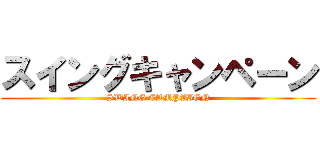 スイングキャンペーン (SWING CAMPAIGN)
