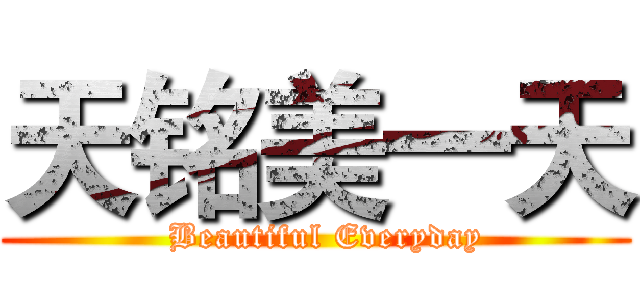 天铭美一天 (  Beautiful Everyday)