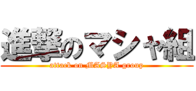 進撃のマシャ組 (attack on MASYA group)