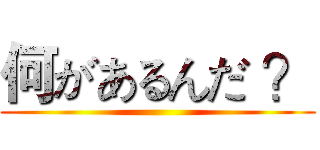 何があるんだ ？ ()