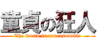 童貞の狂人 (The world is unreasonable)