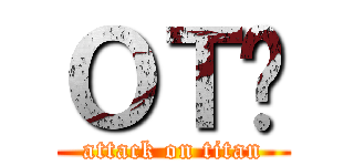 ОＴⅬ (attack on titan)