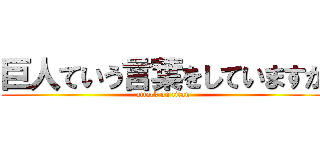 巨人ていう言葉をしていますか (attack on titan)