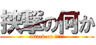 挟撃の何か (attack on ????)