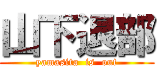 山下退部 (yamasita  is  out)