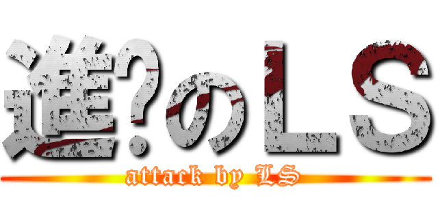 進擊のＬＳ (attack by LS)