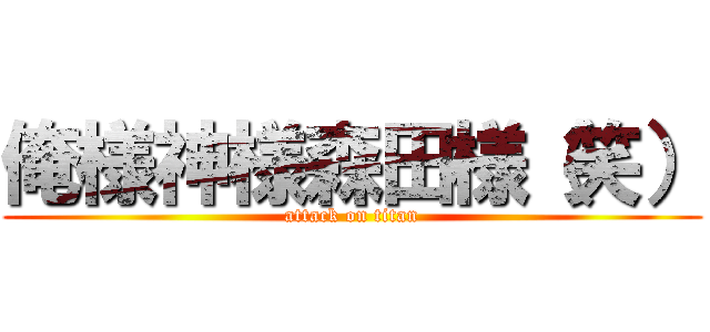 俺様神様森田様（笑） (attack on titan)