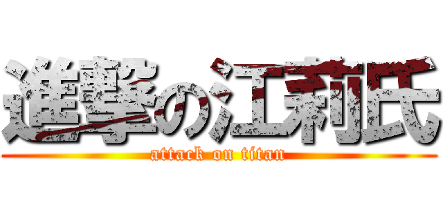 進撃の江莉氏 (attack on titan)
