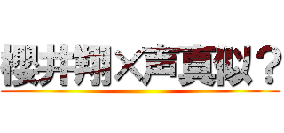 櫻井翔×声真似？ ()