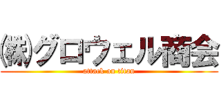㈱グロウェル商会 (attack on titan)