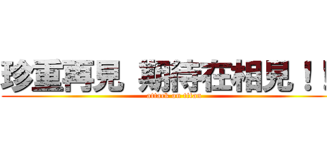 珍重再見 期待在相見！！！ (attack on titan)