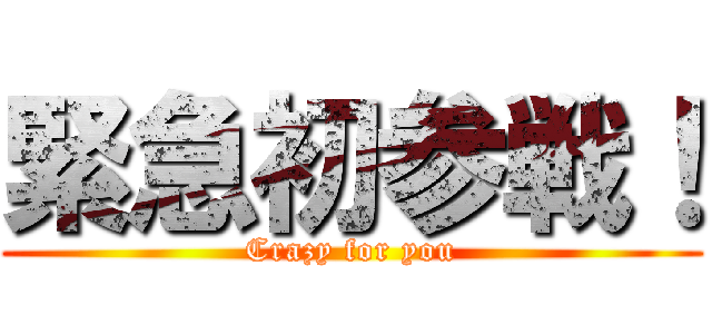 緊急初参戦！ (Crazy for you)