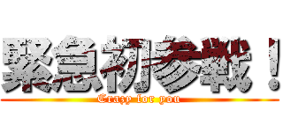 緊急初参戦！ (Crazy for you)