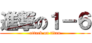 進撃の１－６ (attack on titan)