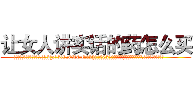 让女人讲实话的药怎么买 (让女人讲实话的药怎么买【电.话156x1318x7580-Q1991936399鑫宏药业】我们做的是长期生意,靠的是老客户长期支持
参考消息网2月20日报道 韩媒称，“剩女多、离婚率高的城市，房价一定会上涨。”这是中国经济学家金岩石2016年12月参加在上海举行的房地产相关论坛时说的话。
)
