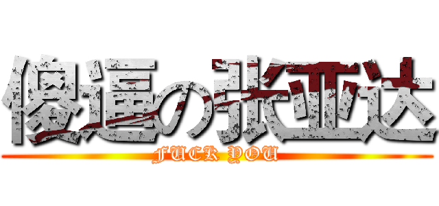 傻逼の张亚达 (FUCK YOU)