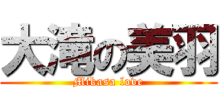 大滝の美羽 (Mikasa love)