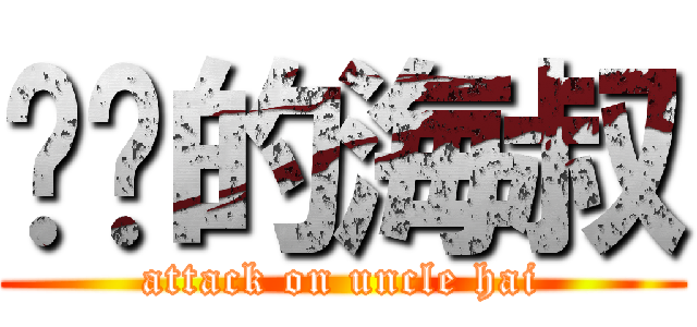 进击的海叔 (attack on uncle hai)