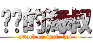 进击的海叔 (attack on uncle hai)